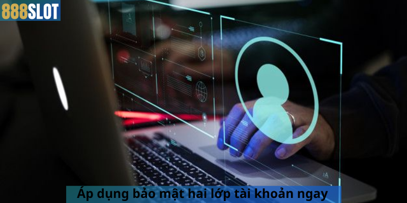 Áp dụng bảo mật hai lớp tài khoản ngay