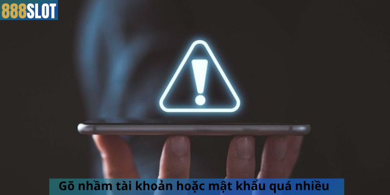 Gõ nhầm tài khoản hoặc mật khẩu quá nhiều