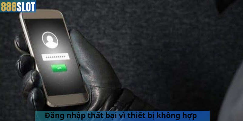 Đăng nhập thất bại vì thiết bị không hợp