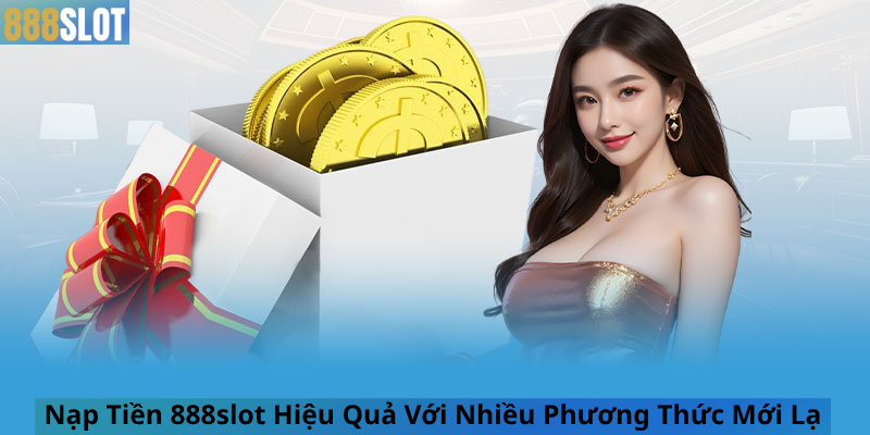 Nạp Tiền 888slot Hiệu Quả Với Nhiều Phương Thức Mới Lạ