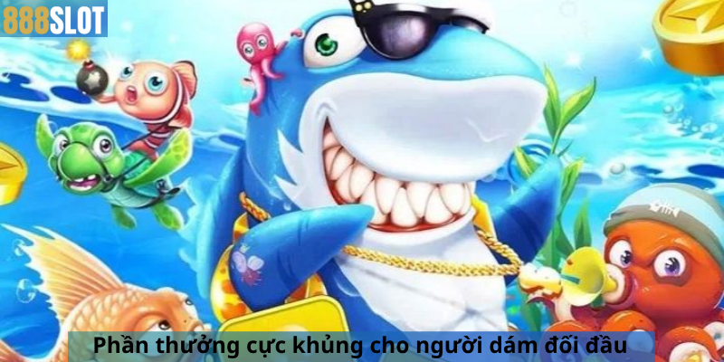 Phần thưởng cực khủng cho người dám đối đầu