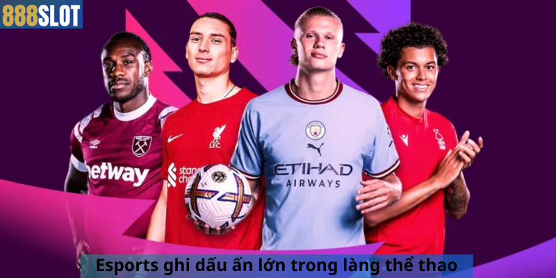 Esports ghi dấu ấn lớn trong làng thể thao