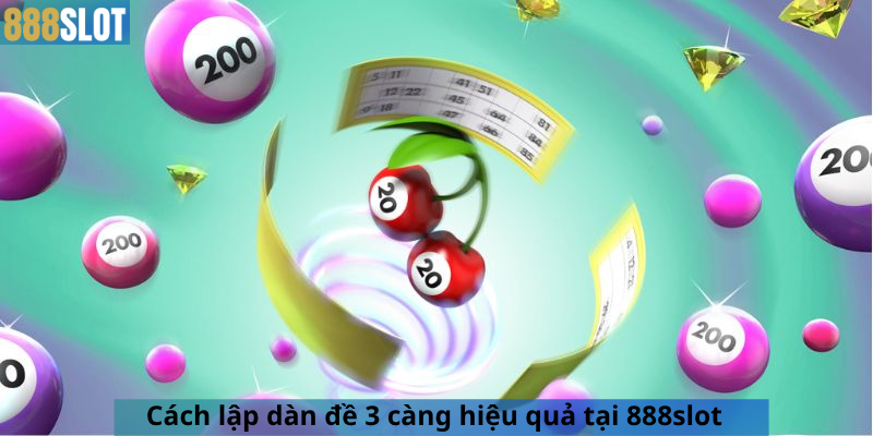 Cách lập dàn đề 3 càng hiệu quả tại 888slot