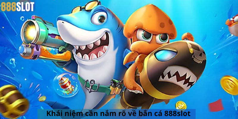 Khái niệm cần nắm rõ về bắn cá 888slot