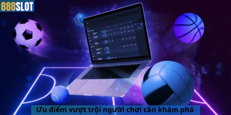 Ưu điểm vượt trội người chơi cần khám phá
