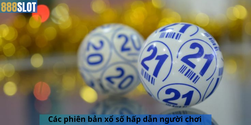 Các phiên bản xổ số hấp dẫn người chơi