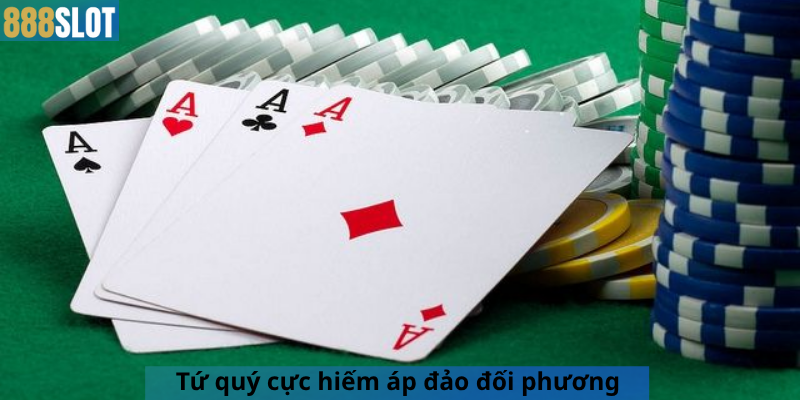 Tứ quý cực hiếm áp đảo đối phương