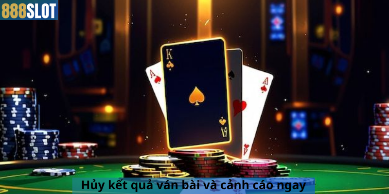 Hủy kết quả ván bài và cảnh cáo ngay