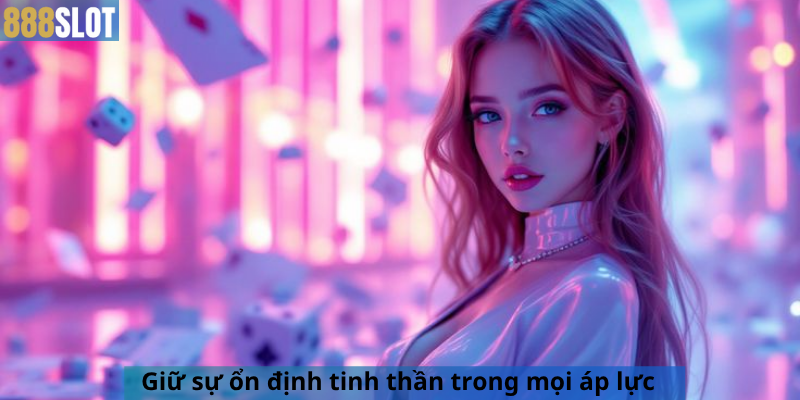 Giữ sự ổn định tinh thần trong mọi áp lực