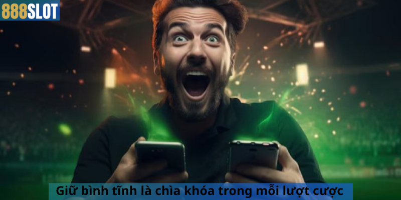 Giữ bình tĩnh là chìa khóa trong mỗi lượt cược